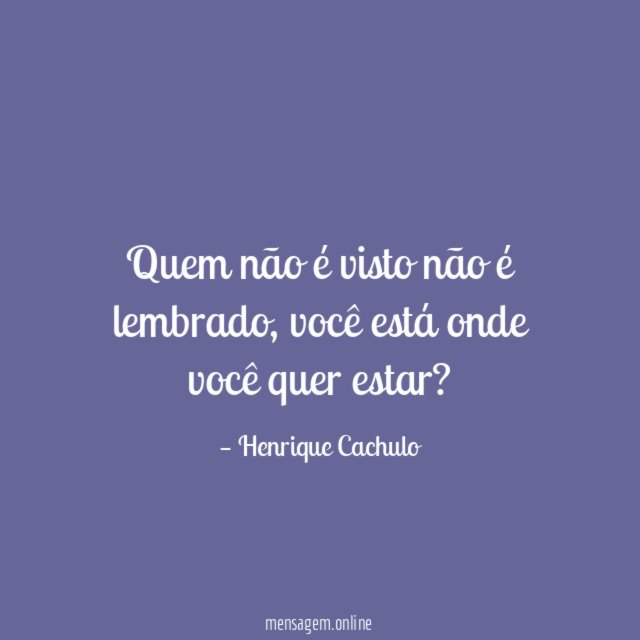 Quem não é visto não é lembrado