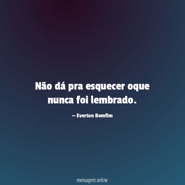 Não dá pra esquecer oque nunca foi lembrado