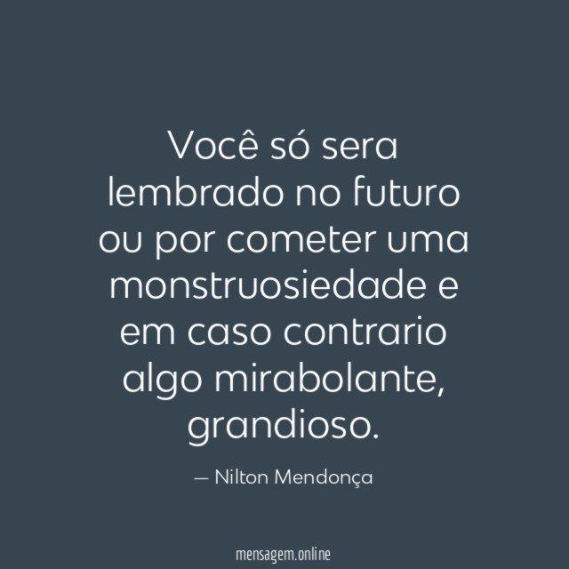 Você só sera lembrado no futuro ou por