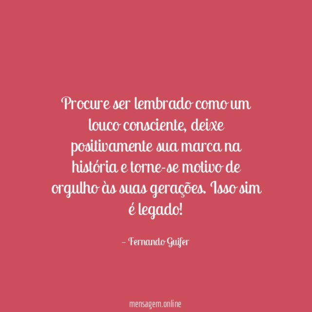 Procure ser lembrado como um louco consciente