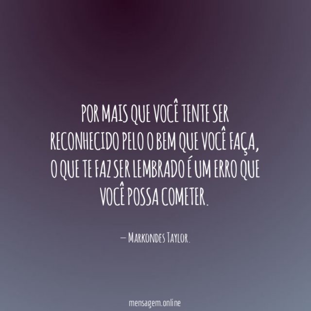 Por mais que você tente ser reconhecido pelo