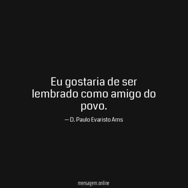 Eu gostaria de ser lembrado como amigo do povo