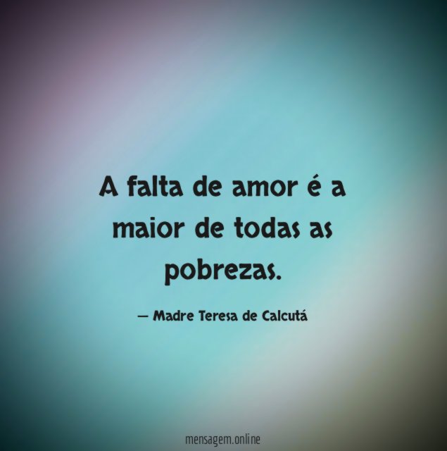 A falta de amor é a maior de todas as pobrezas