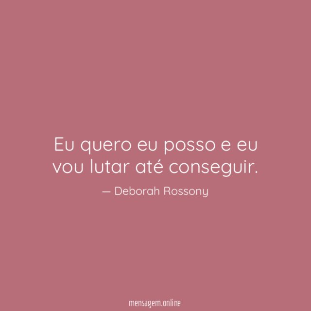Eu quero eu posso e eu vou lutar até conseguir