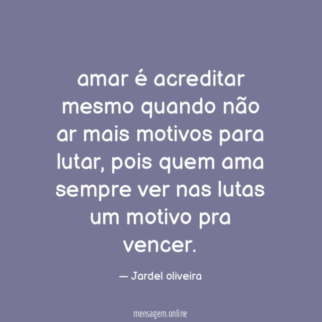 amar é acreditar mesmo quando não ar mais motivos para lutar