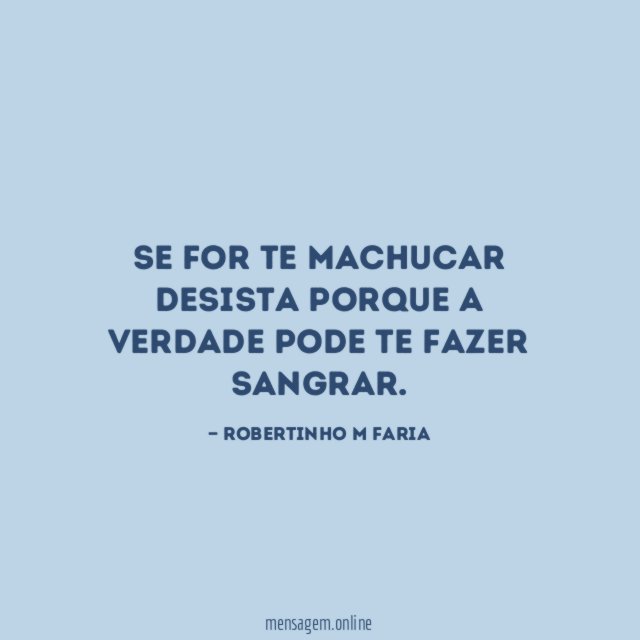 Se for te machucar desista porque a verdade pode te fazer sangrar
