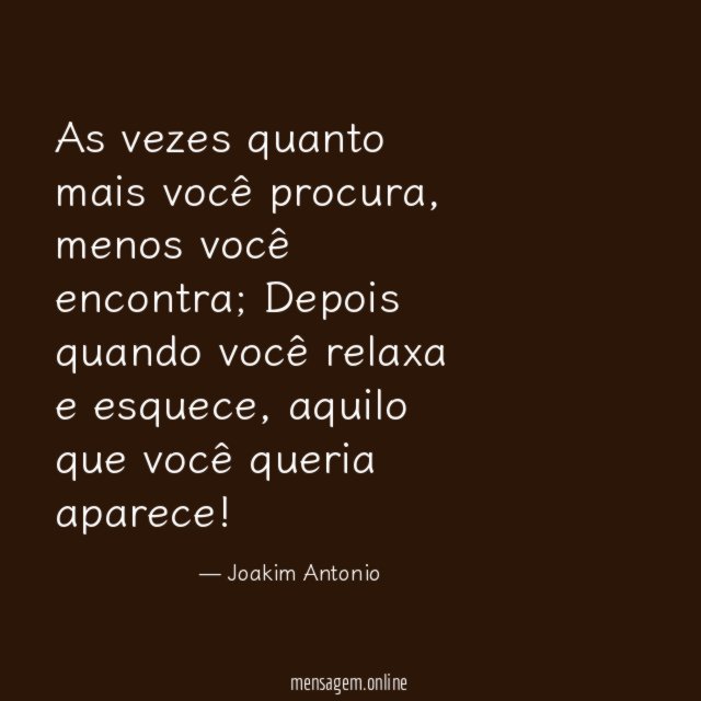 As vezes quanto mais você procura