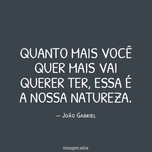 Quanto mais você quer mais vai querer ter