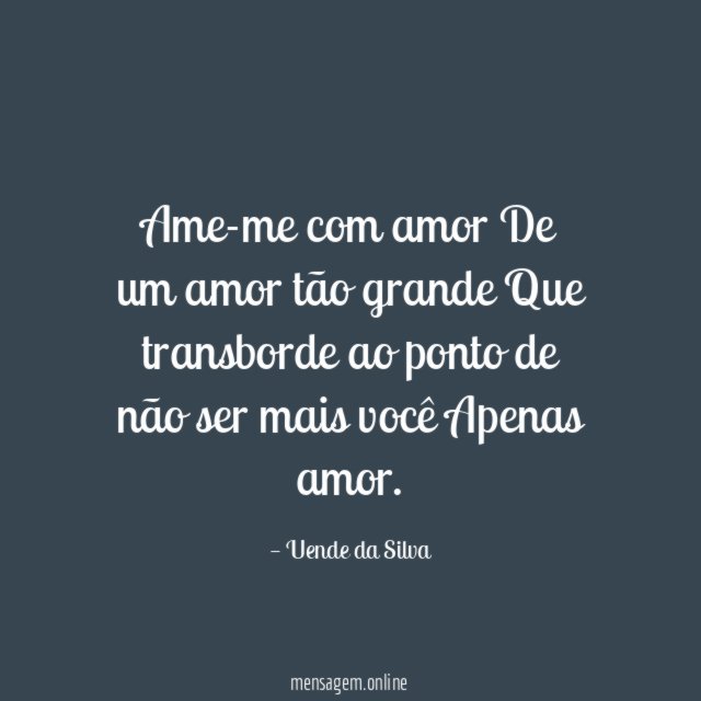 Ame-me com amor De um amor tão grande Que transborde