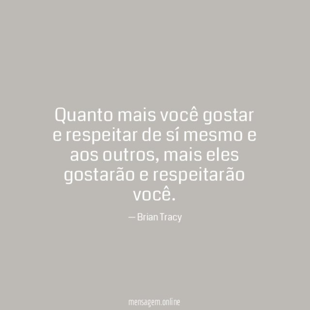 Quanto mais você gostar e respeitar de sí mesmo e aos outros