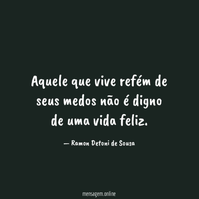 Aquele que vive refém de seus medos não