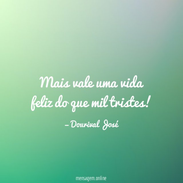 Mais vale uma vida feliz do que mil tristes
