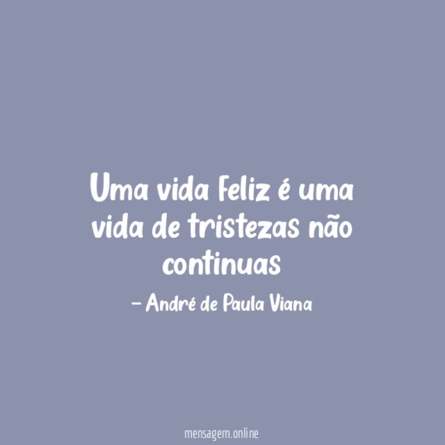 Uma vida feliz é uma vida de tristezas não continuas