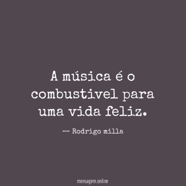 A música é o combustivel para uma vida feliz