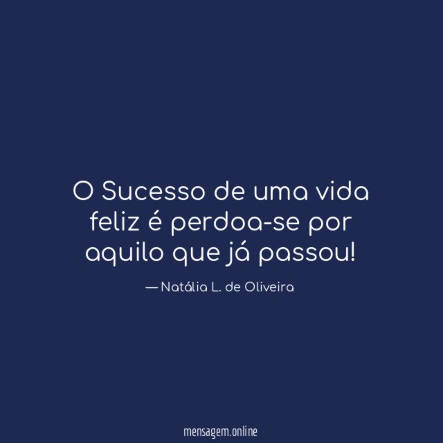 O Sucesso de uma vida feliz é perdoa-se por aquilo que já passou