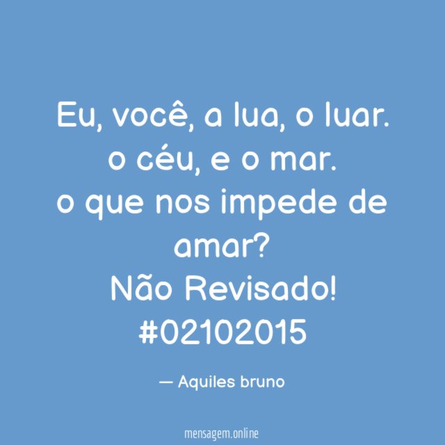 Eu, você, a lua, o luar.
o céu, e o mar.
o que nos impede de amar?