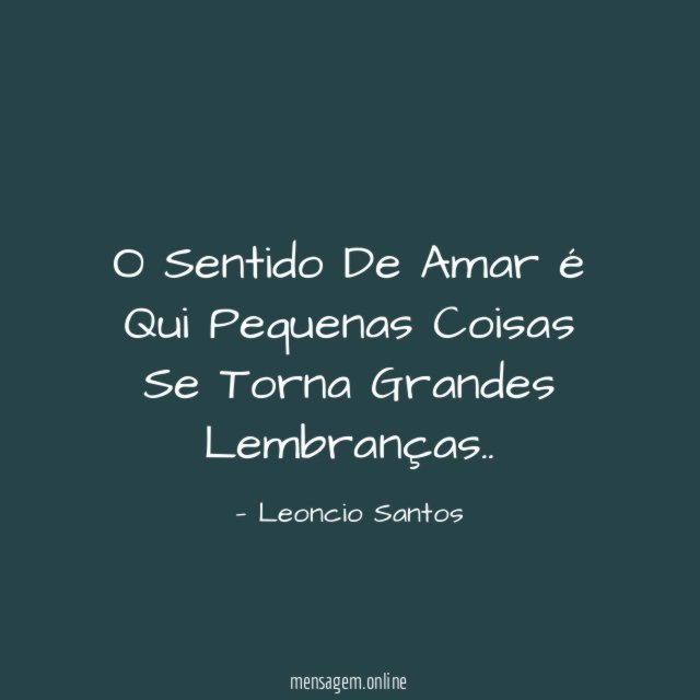 O Sentido De Amar é Qui Pequenas Coisas Se Torna Grandes Lembranças