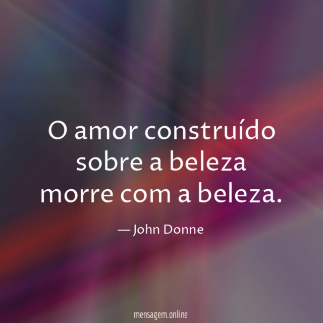 O amor construído sobre a beleza morre com a beleza