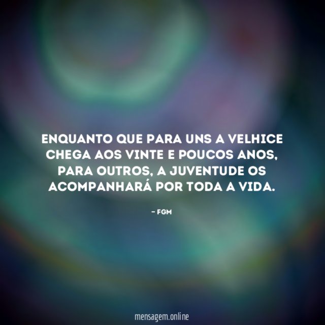 Enquanto que para uns a velhice chega aos vinte e poucos anos