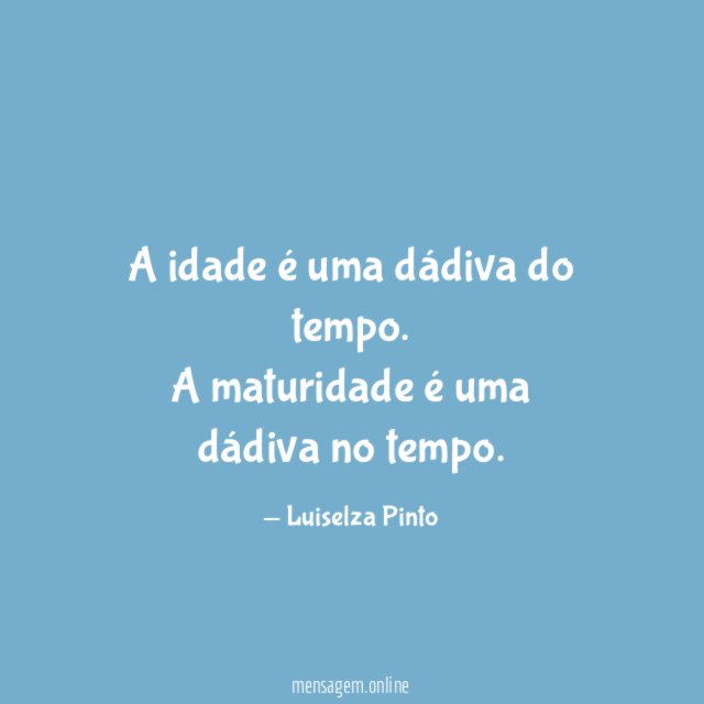 A idade é uma dádiva do tempo