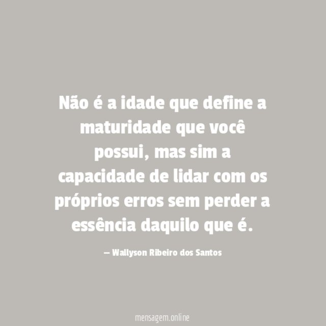 Não é a idade que define a maturidade que você possui