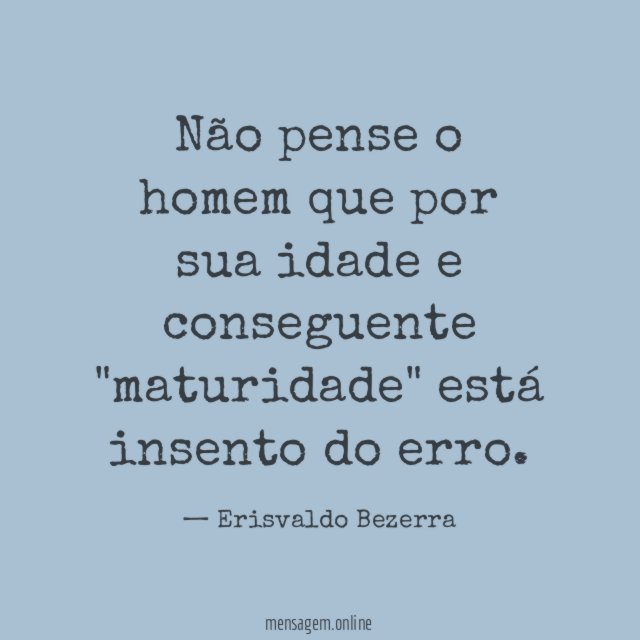 Não pense o homem que por sua idade