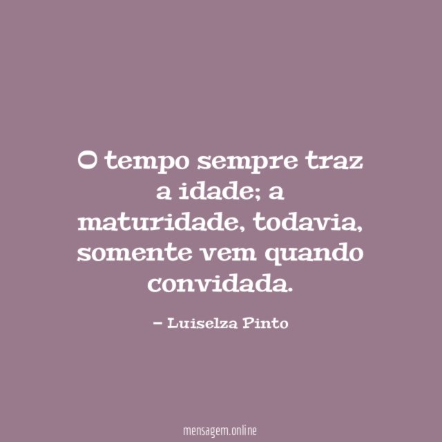 O tempo sempre traz a idade