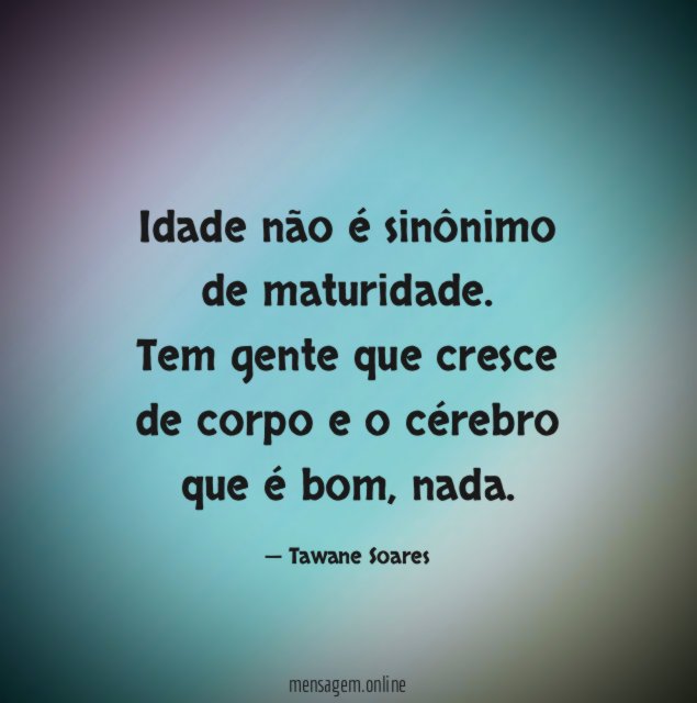 Idade não é sinônimo de maturidade