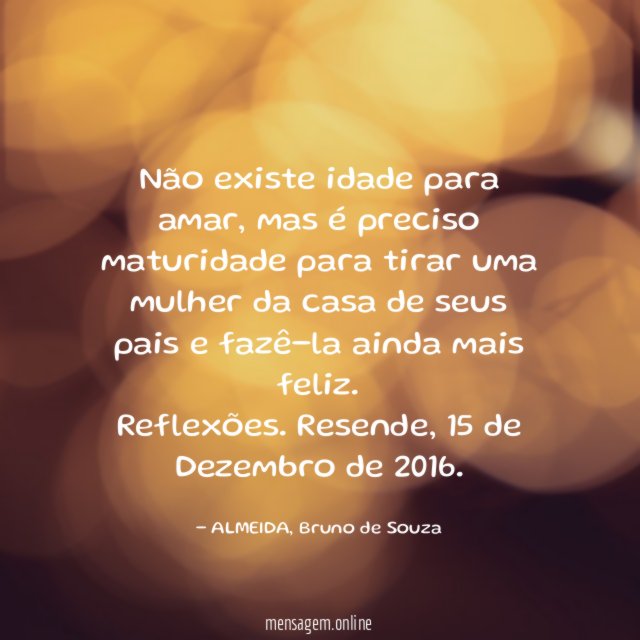 Não existe idade para amar, mas é preciso maturidade para tirar uma mulher da casa de seus pais e fazê-la ainda mais feliz.