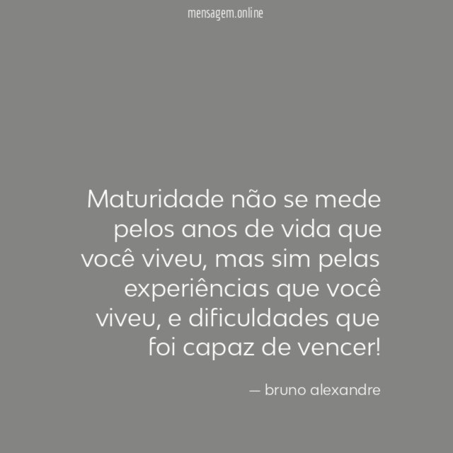 Maturidade não se mede pelos anos de vida que você viveu
