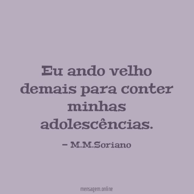 Eu ando velho demais para conter minhas adolescências