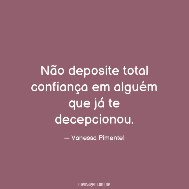 Não deposite total confiança em alguém que já