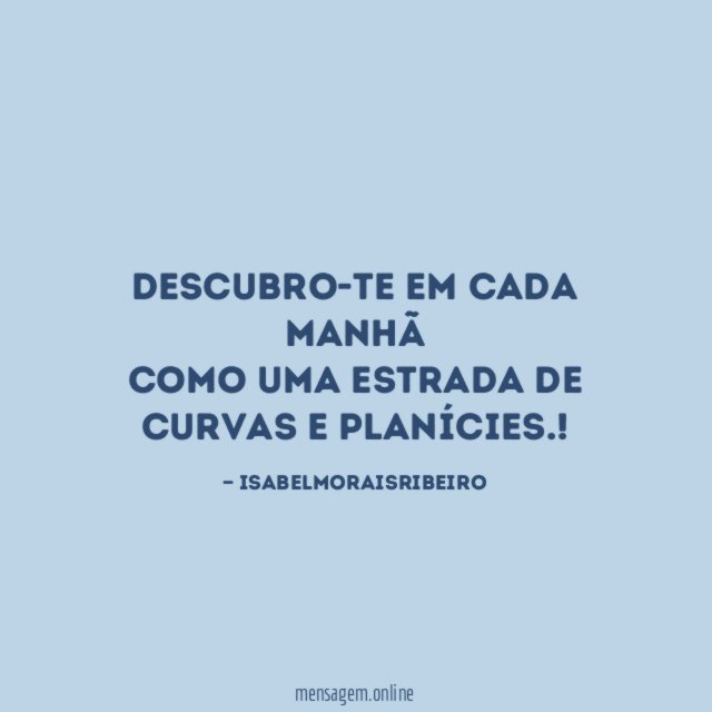 Descubro-te em cada manhã como uma estrada de curvas e planícies