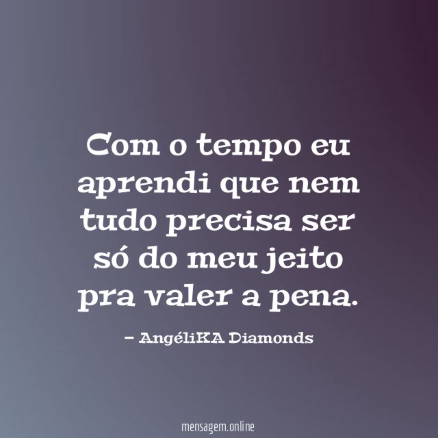 Com o tempo eu aprendi que nem tudo