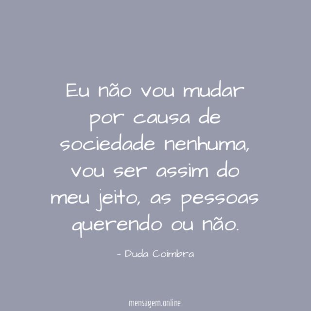 Eu não vou mudar por causa de sociedade nenhuma