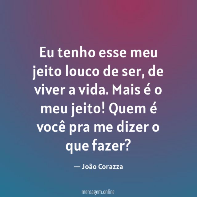 Eu tenho esse meu jeito louco de ser