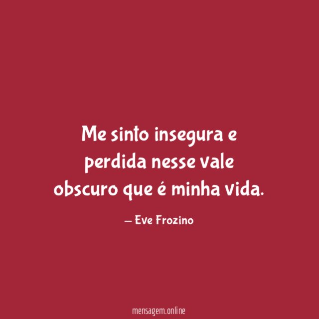 Me sinto insegura e perdida nesse vale obscuro que é minha vida