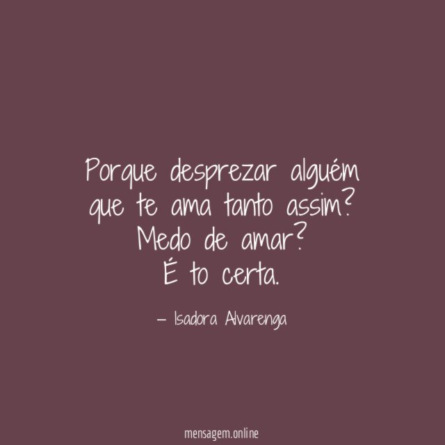 Porque desprezar alguém que te ama tanto assim
