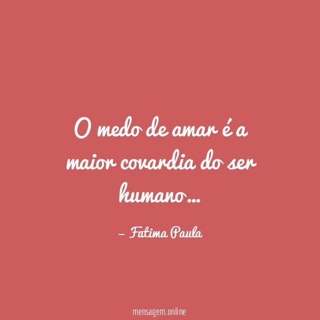O medo de amar é a maior covardia do ser humano