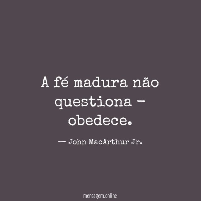A fé madura não questiona - obedece