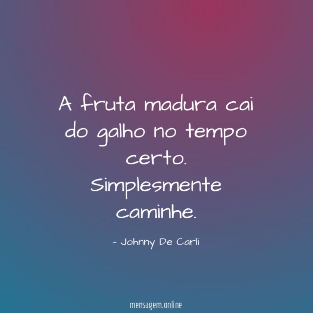 A fruta madura cai do galho no tempo certo