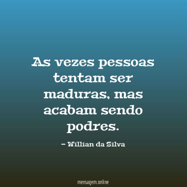 As vezes pessoas tentam ser maduras