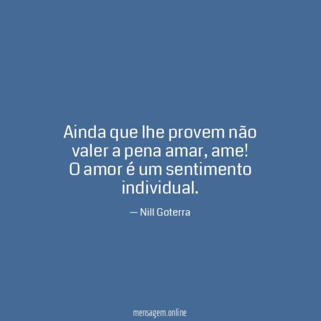 Ainda que lhe provem não valer a pena amar