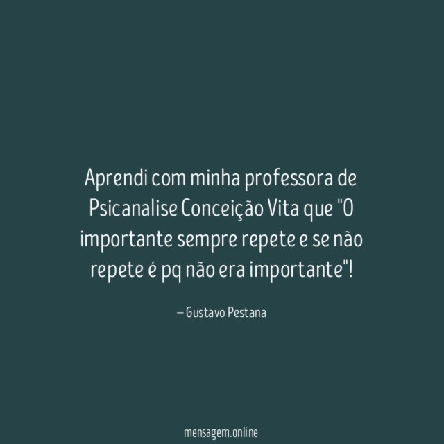 Aprendi com minha professora de Psicanalise Conceição Vita