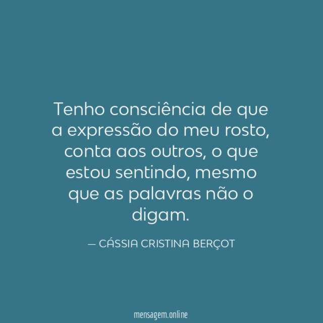 Tenho consciência de que a expressão do meu rosto