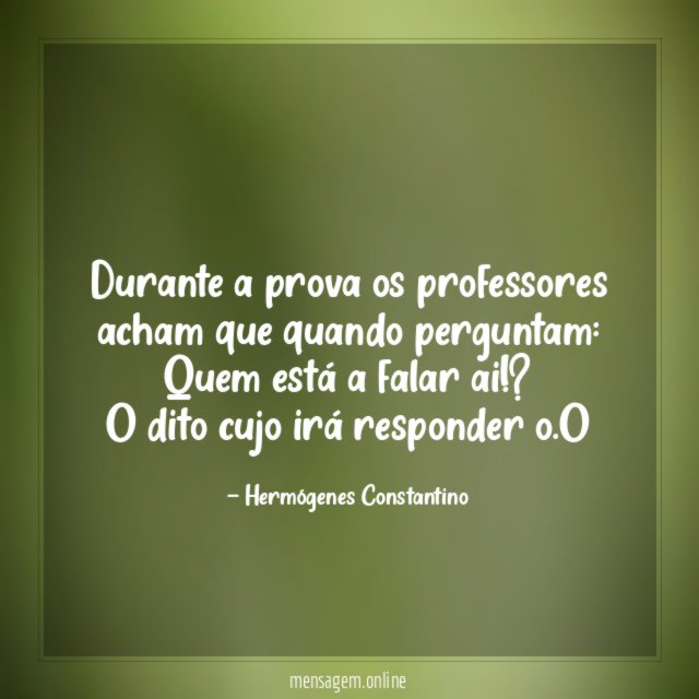 Durante a prova os professores acham que quando perguntam: