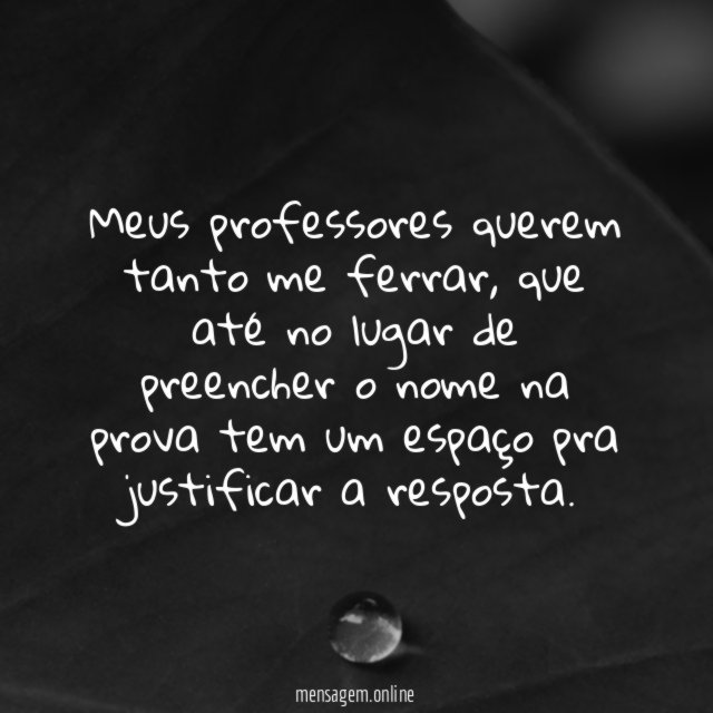 Meus professores querem tanto me ferrar
