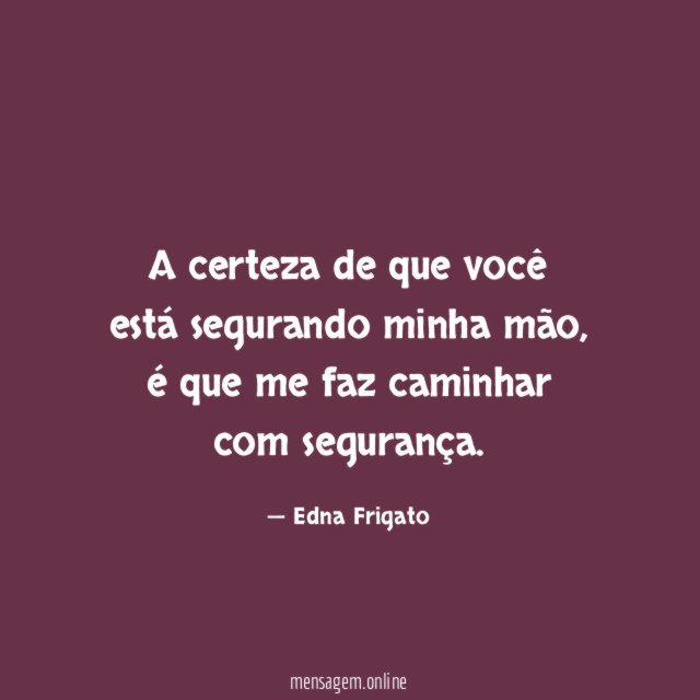 A certeza de que você está segurando minha mão