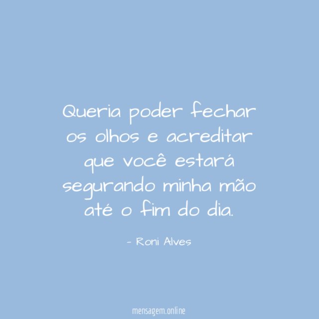 Queria poder fechar os olhos e acreditar que