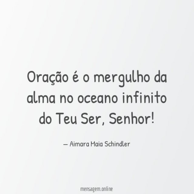 Oração é o mergulho da alma no oceano infinito do Teu Ser